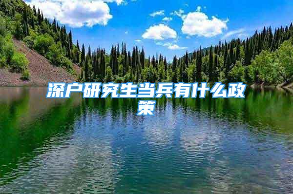 深戶研究生當(dāng)兵有什么政策