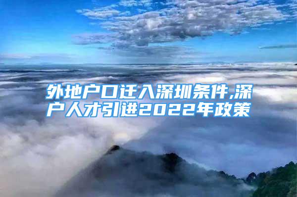 外地戶(hù)口遷入深圳條件,深戶(hù)人才引進(jìn)2022年政策