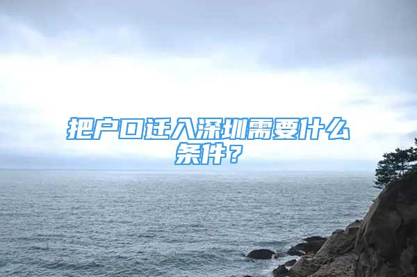 把戶口遷入深圳需要什么條件？