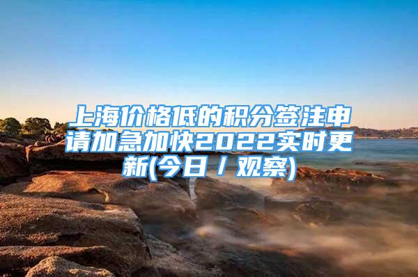 上海價(jià)格低的積分簽注申請加急加快2022實(shí)時(shí)更新(今日／觀察)