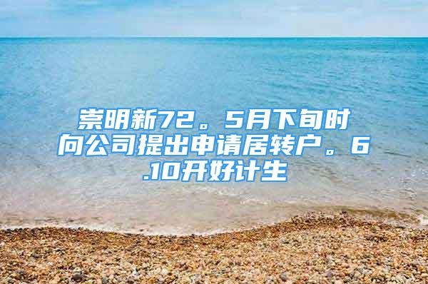 崇明新72。5月下旬時(shí)向公司提出申請居轉(zhuǎn)戶。6.10開好計(jì)生