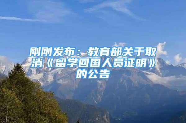 剛剛發(fā)布：教育部關(guān)于取消《留學(xué)回國人員證明》的公告