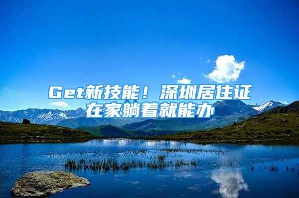 Get新技能！深圳居住證在家躺著就能辦