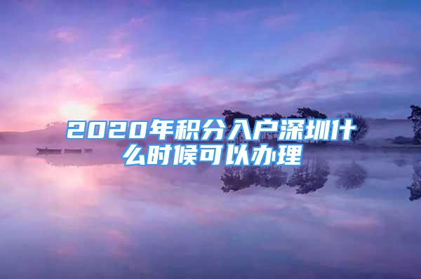 2020年積分入戶深圳什么時候可以辦理