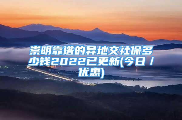 崇明靠譜的異地交社保多少錢(qián)2022已更新(今日／優(yōu)惠)