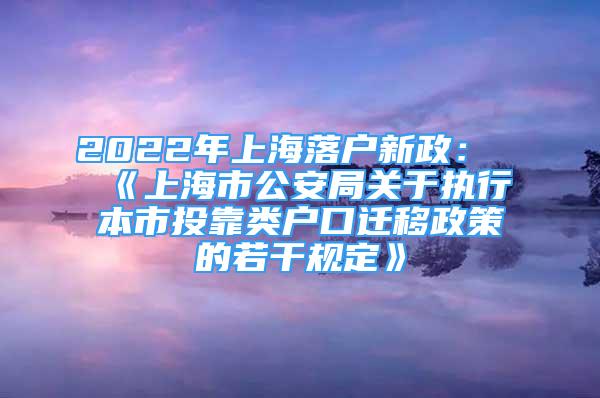 2022年上海落戶(hù)新政：《上海市公安局關(guān)于執(zhí)行本市投靠類(lèi)戶(hù)口遷移政策的若干規(guī)定》