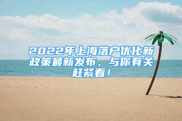 2022年上海落戶優(yōu)化新政策最新發(fā)布，與你有關(guān)趕緊看！