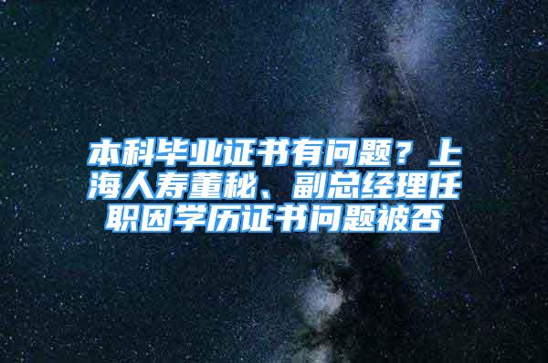 本科畢業(yè)證書有問題？上海人壽董秘、副總經(jīng)理任職因?qū)W歷證書問題被否