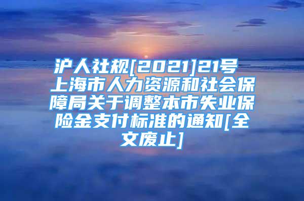 滬人社規(guī)[2021]21號 上海市人力資源和社會保障局關于調(diào)整本市失業(yè)保險金支付標準的通知[全文廢止]