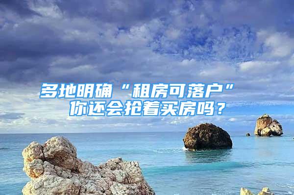 多地明確“租房可落戶” 你還會(huì)搶著買房嗎？