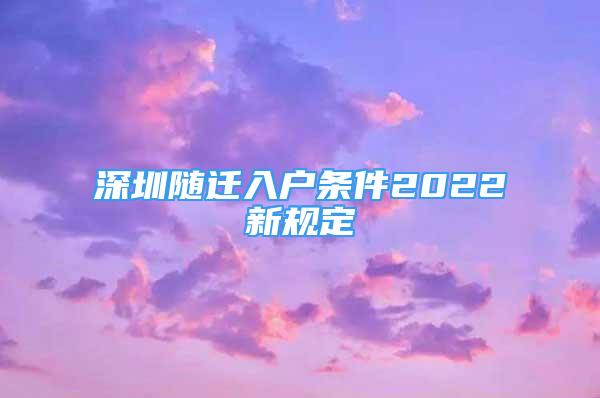 深圳隨遷入戶條件2022新規(guī)定