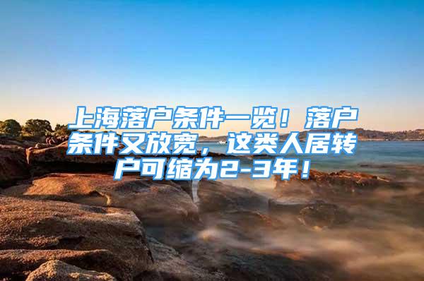 上海落戶條件一覽！落戶條件又放寬，這類人居轉(zhuǎn)戶可縮為2-3年！