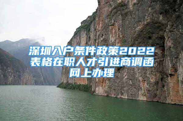 深圳入戶條件政策2022表格在職人才引進(jìn)商調(diào)函網(wǎng)上辦理