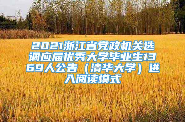 2021浙江省黨政機(jī)關(guān)選調(diào)應(yīng)屆優(yōu)秀大學(xué)畢業(yè)生1369人公告（清華大學(xué)）進(jìn)入閱讀模式