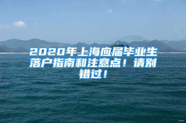 2020年上海應(yīng)屆畢業(yè)生落戶指南和注意點(diǎn)！請(qǐng)別錯(cuò)過！