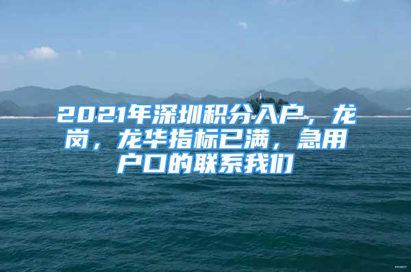 2021年深圳積分入戶，龍崗，龍華指標(biāo)已滿，急用戶口的聯(lián)系我們