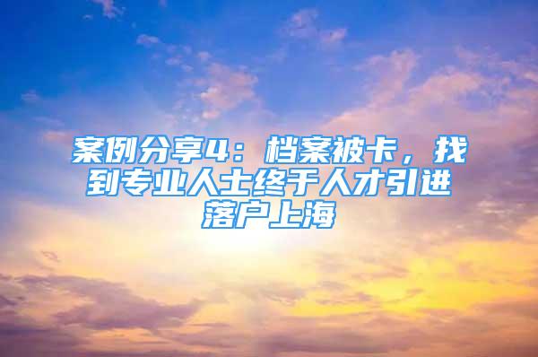 案例分享4：檔案被卡，找到專業(yè)人士終于人才引進(jìn)落戶上海