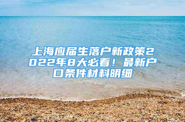 上海應(yīng)屆生落戶新政策2022年8大必看！最新戶口條件材料明細(xì)