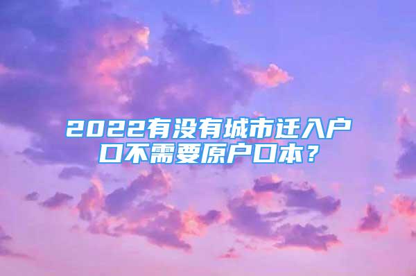 2022有沒有城市遷入戶口不需要原戶口本？