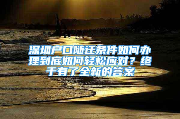 深圳戶口隨遷條件如何辦理到底如何輕松應對？終于有了全新的答案