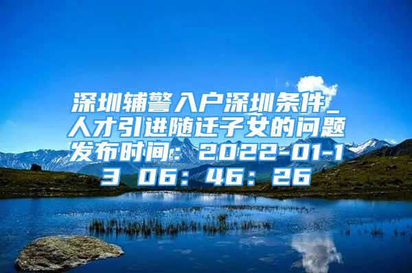 深圳輔警入戶深圳條件_人才引進隨遷子女的問題發(fā)布時間：2022-01-13 06：46：26