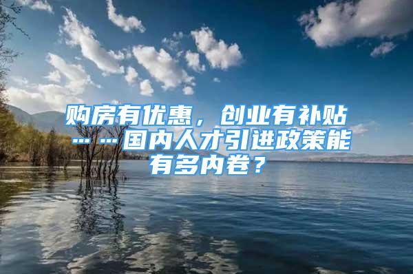 購房有優(yōu)惠，創(chuàng)業(yè)有補貼……國內(nèi)人才引進政策能有多內(nèi)卷？