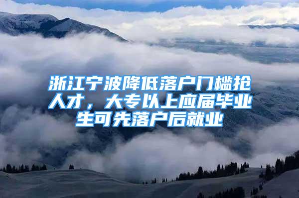 浙江寧波降低落戶門檻搶人才，大專以上應(yīng)屆畢業(yè)生可先落戶后就業(yè)