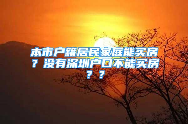 本市戶籍居民家庭能買房？沒有深圳戶口不能買房？？