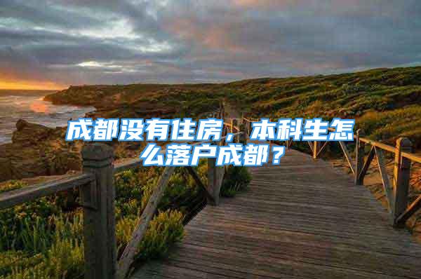 成都沒有住房，本科生怎么落戶成都？