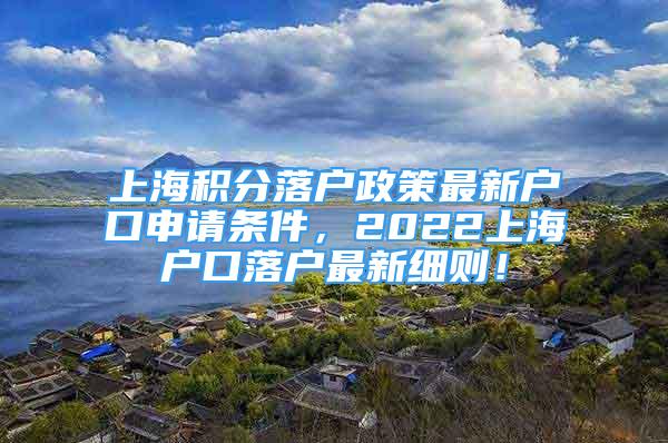 上海積分落戶政策最新戶口申請(qǐng)條件，2022上海戶口落戶最新細(xì)則！