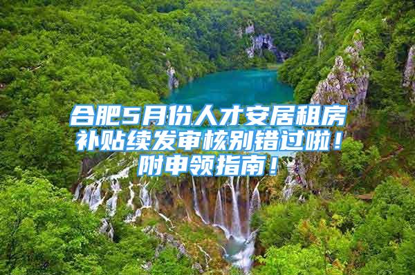 合肥5月份人才安居租房補(bǔ)貼續(xù)發(fā)審核別錯(cuò)過啦！附申領(lǐng)指南！