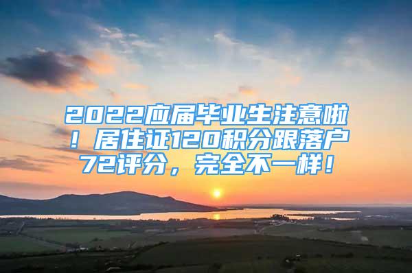 2022應(yīng)屆畢業(yè)生注意啦！居住證120積分跟落戶72評(píng)分，完全不一樣！