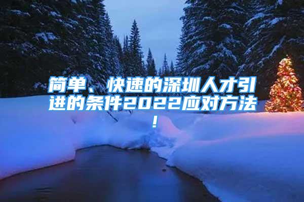 簡(jiǎn)單、快速的深圳人才引進(jìn)的條件2022應(yīng)對(duì)方法！