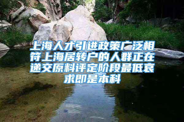 上海人才引進(jìn)政策廣泛相符上海居轉(zhuǎn)戶的人群正在遞交原料評(píng)定階段最低哀求即是本科