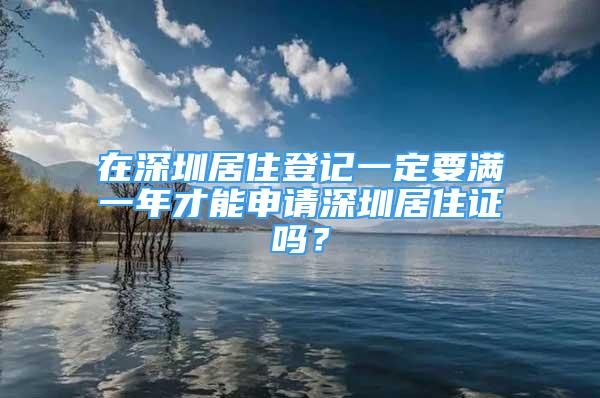 在深圳居住登記一定要滿一年才能申請(qǐng)深圳居住證嗎？