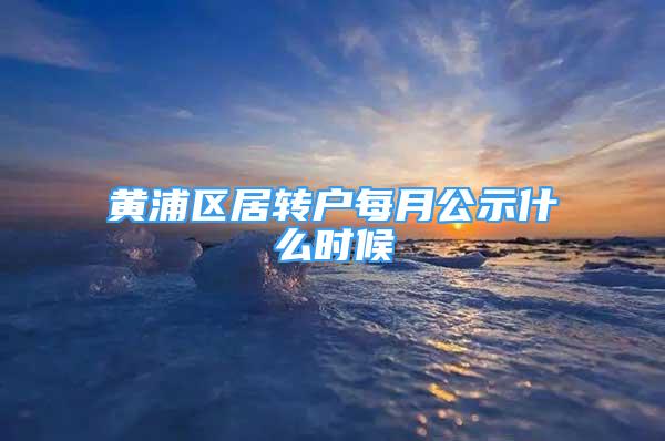 黃浦區(qū)居轉(zhuǎn)戶每月公示什么時(shí)候