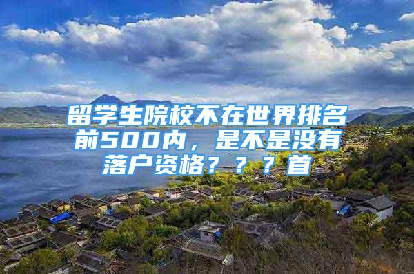 留學(xué)生院校不在世界排名前500內(nèi)，是不是沒有落戶資格？？？首