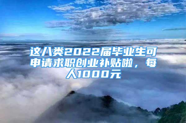 這八類2022屆畢業(yè)生可申請求職創(chuàng)業(yè)補貼啦，每人1000元