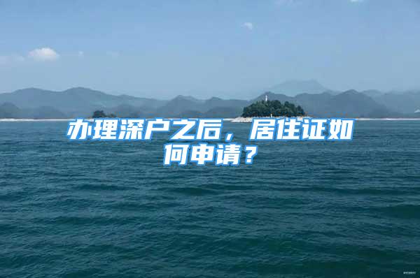 辦理深戶之后，居住證如何申請(qǐng)？