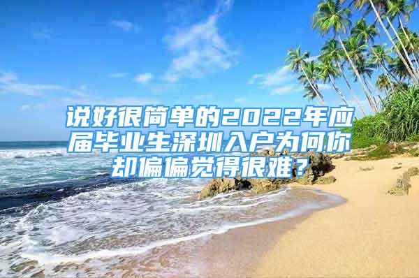 說好很簡單的2022年應(yīng)屆畢業(yè)生深圳入戶為何你卻偏偏覺得很難？