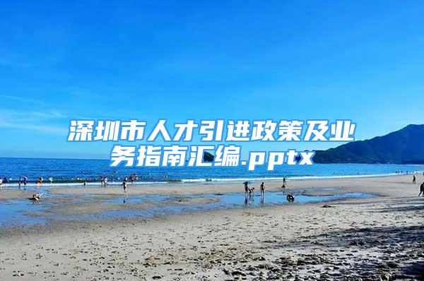 深圳市人才引進(jìn)政策及業(yè)務(wù)指南匯編.pptx