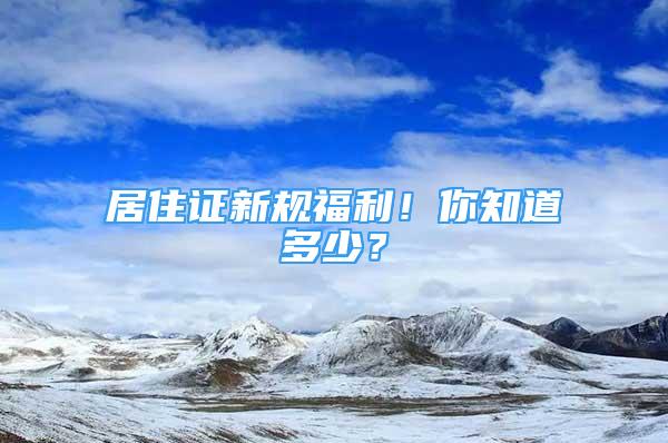 居住證新規(guī)福利！你知道多少？