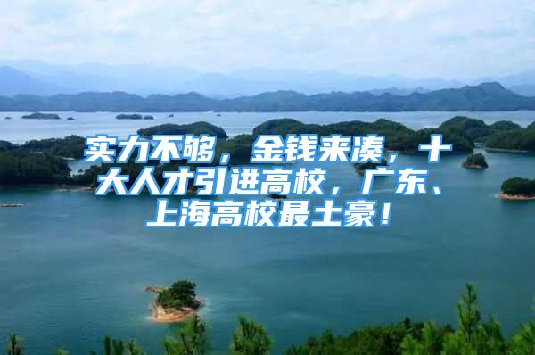 實(shí)力不夠，金錢(qián)來(lái)湊，十大人才引進(jìn)高校，廣東、上海高校最土豪！