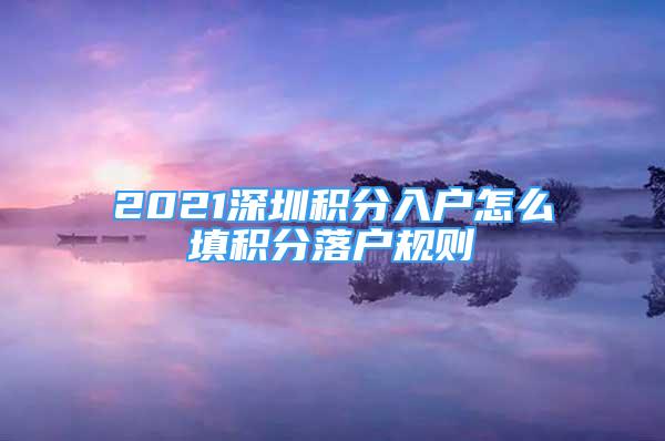 2021深圳積分入戶怎么填積分落戶規(guī)則