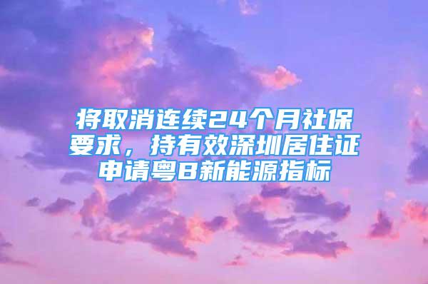 將取消連續(xù)24個(gè)月社保要求，持有效深圳居住證申請(qǐng)粵B新能源指標(biāo)