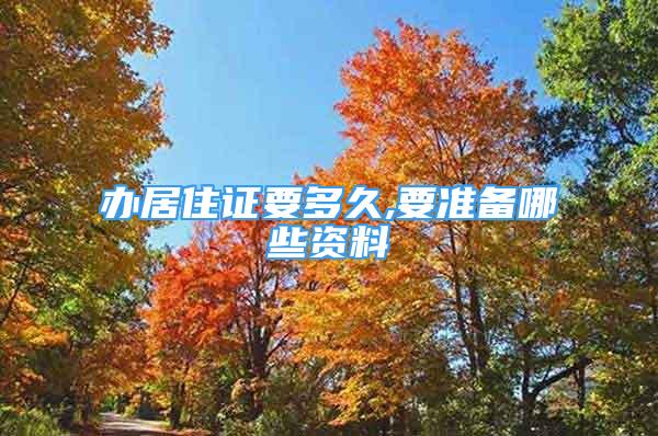 辦居住證要多久,要準(zhǔn)備哪些資料