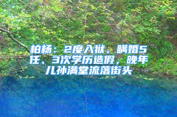 柏楊：2度入獄、瞞婚5任、3次學(xué)歷造假，晚年兒孫滿堂流落街頭