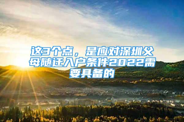 這3個點，是應(yīng)對深圳父母隨遷入戶條件2022需要具備的