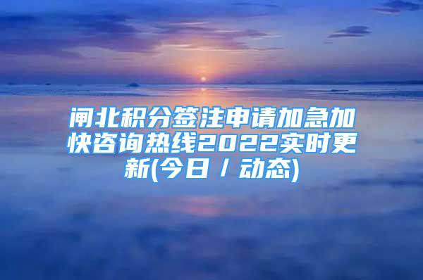 閘北積分簽注申請(qǐng)加急加快咨詢(xún)熱線2022實(shí)時(shí)更新(今日／動(dòng)態(tài))