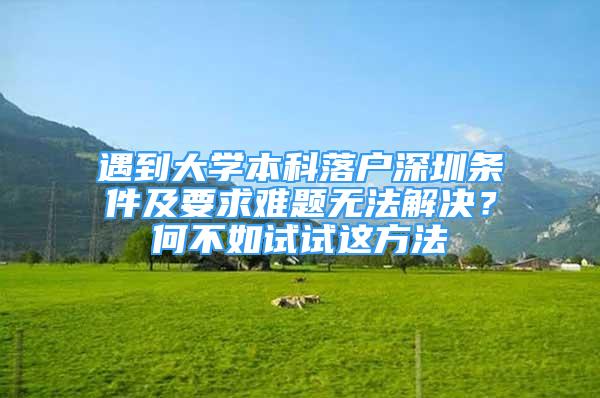 遇到大學(xué)本科落戶深圳條件及要求難題無(wú)法解決？何不如試試這方法